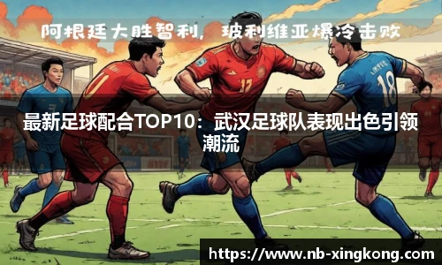 最新足球配合TOP10：武汉足球队表现出色引领潮流