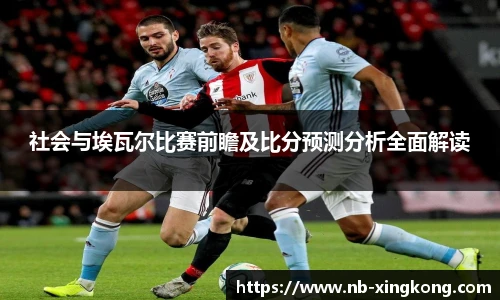 社会与埃瓦尔比赛前瞻及比分预测分析全面解读